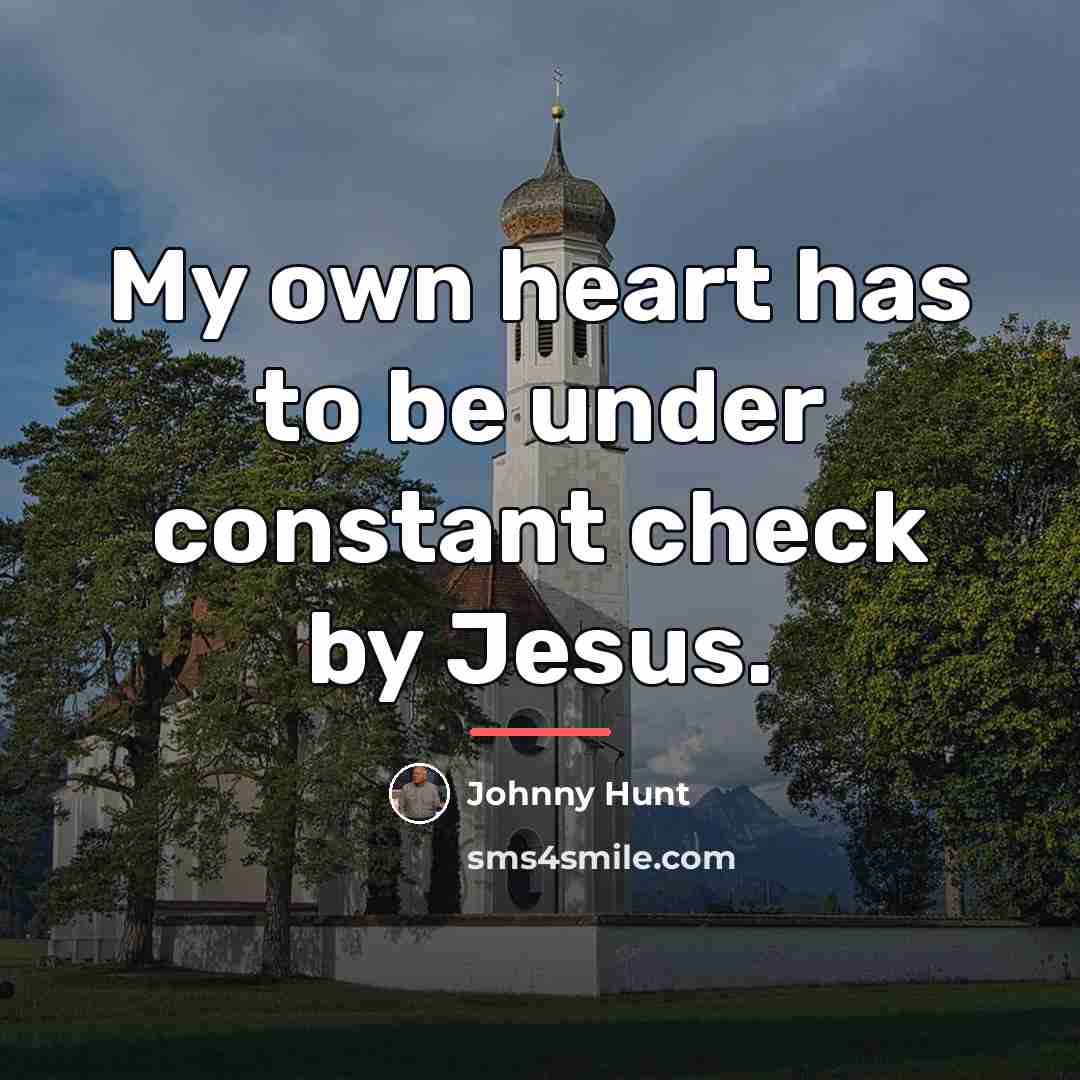 “My own heart has to be under constant check by…” quote by Johnny Hunt