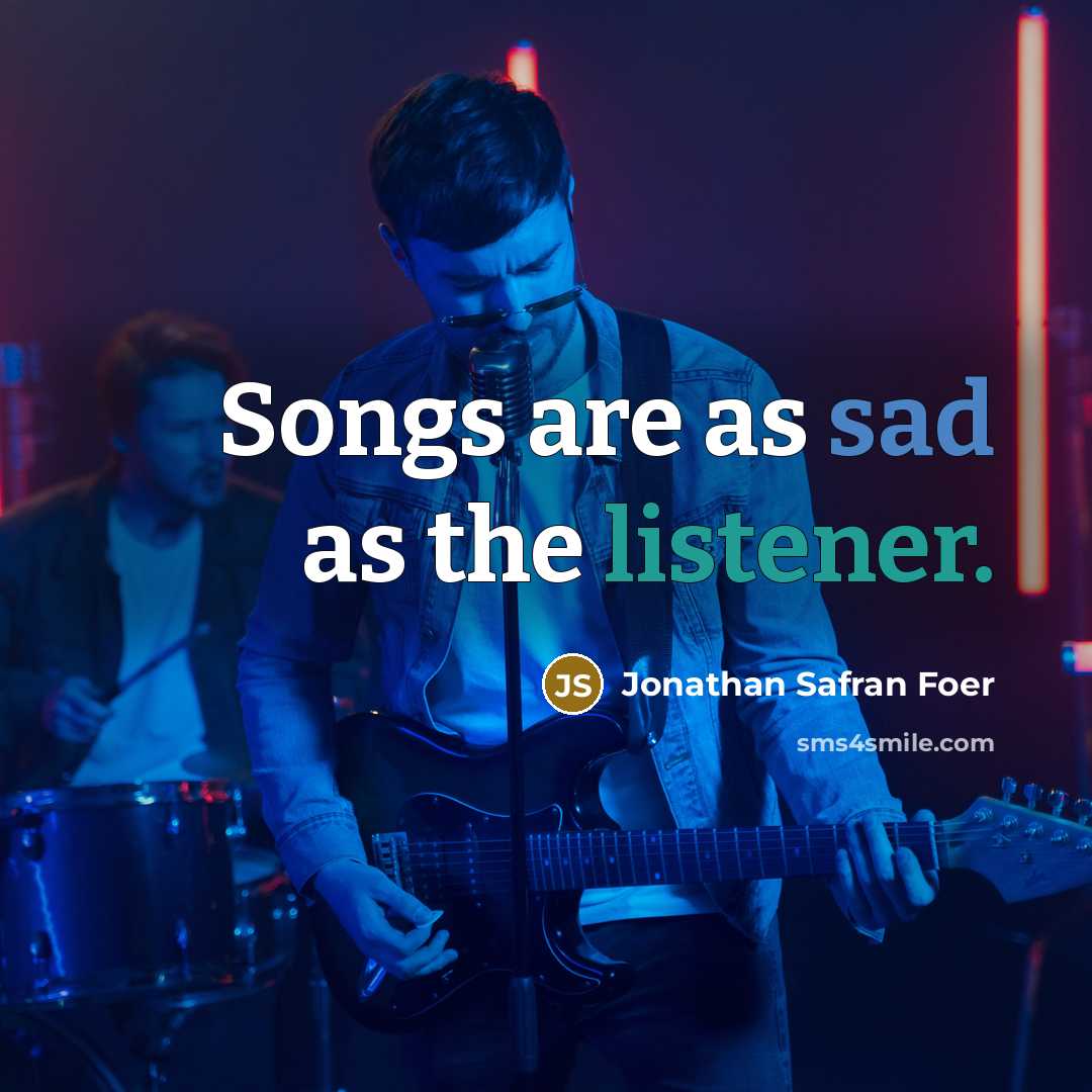 “Songs are as sad as the listener.” quote by Jonathan Safran Foer