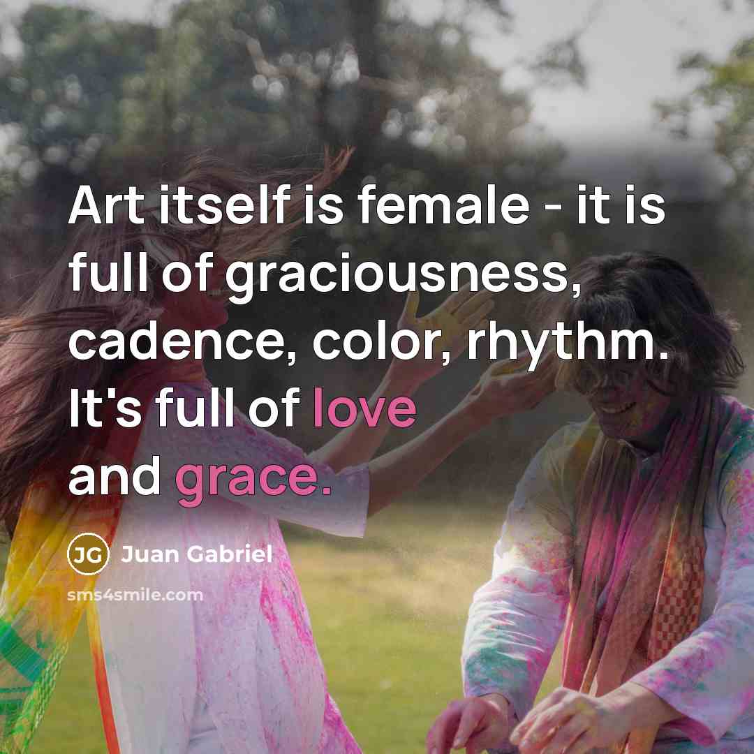“Art itself is female - it is full of graciousness,…” quote by Juan Gabriel