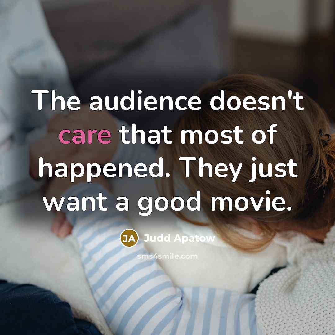 “The audience doesn't care that most of happened. They just…” quote by Judd Apatow
