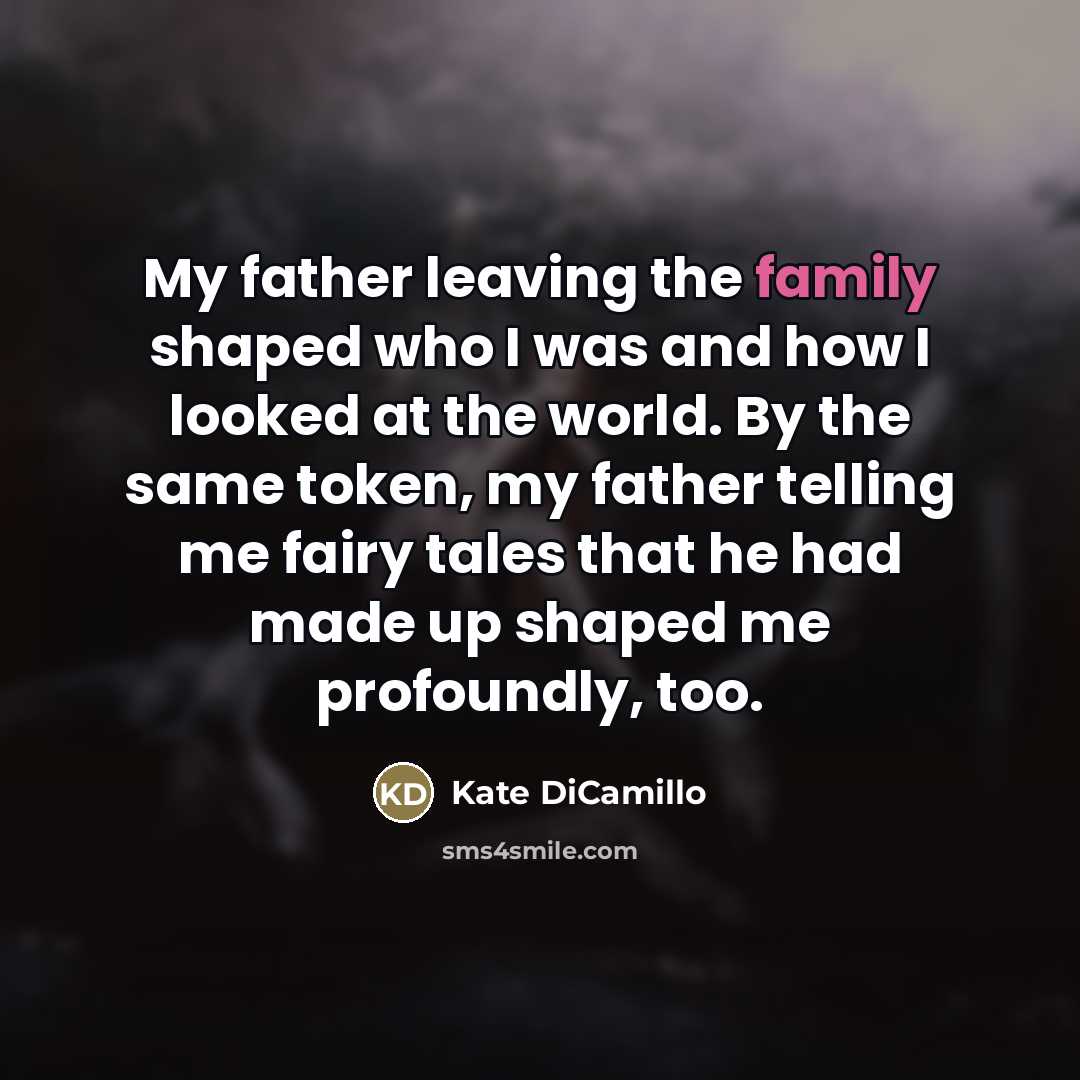 “My father leaving the family shaped who I was and…” quote by Kate DiCamillo