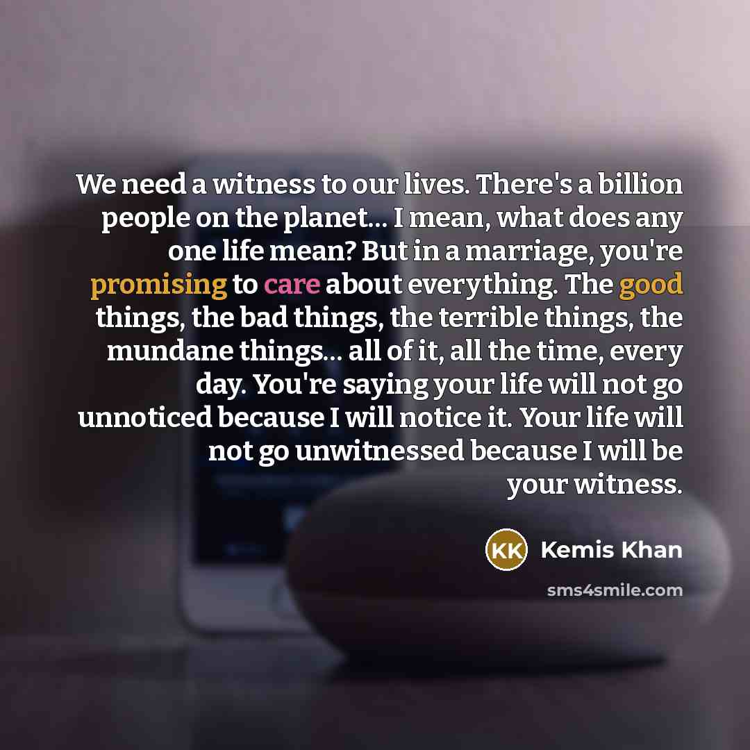 “We need a witness to our lives. There's a billion…” quote by Kemis Khan