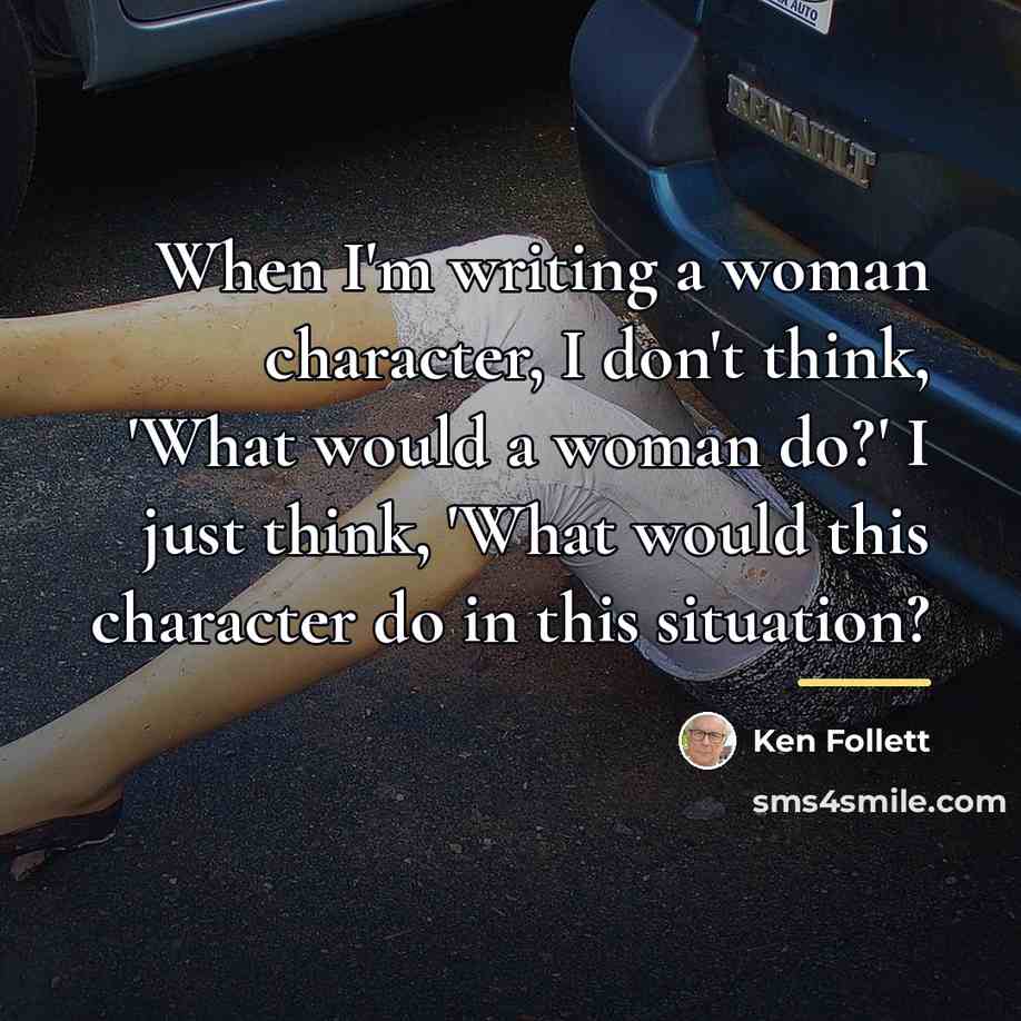 “When I'm writing a woman character, I don't think, 'What…” quote by Ken Follett