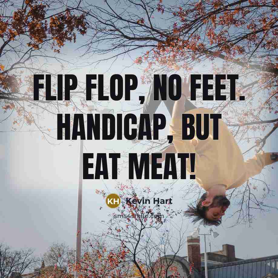 “Flip Flop, No Feet. Handicap, But Eat Meat!” quote by Kevin Hart