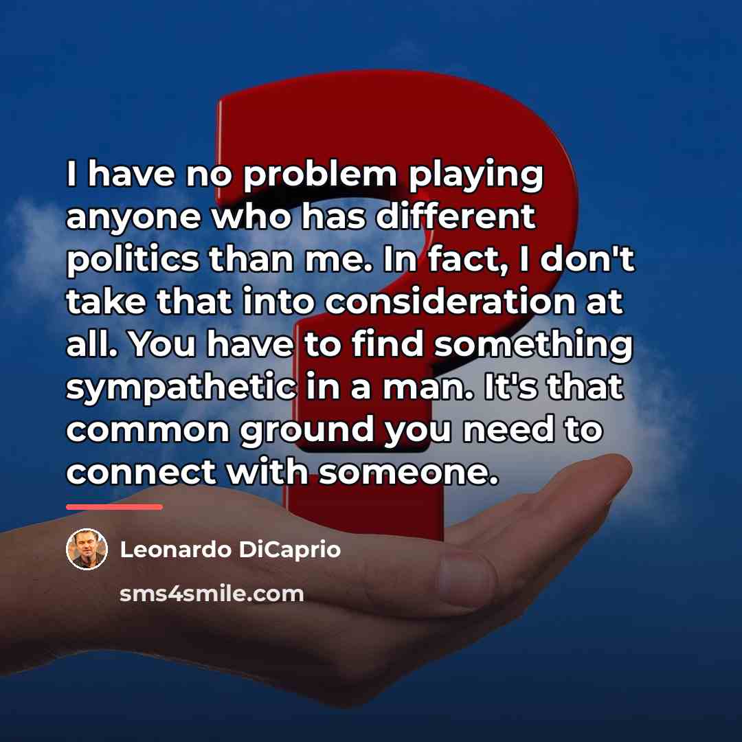 “I have no problem playing anyone who has different politics…” quote by Leonardo DiCaprio