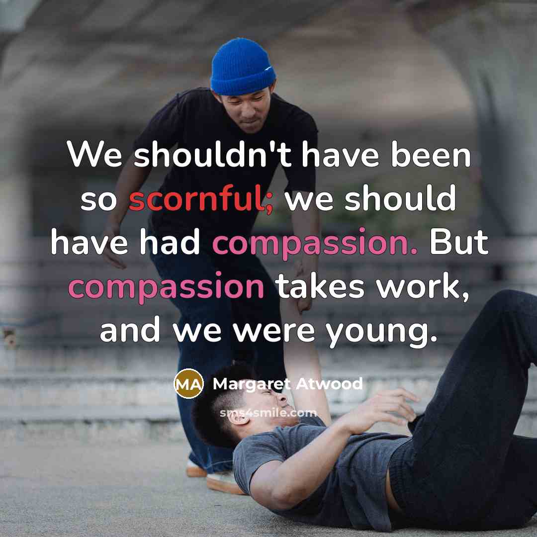 “We shouldn't have been so scornful; we should have had…” quote by Margaret Atwood