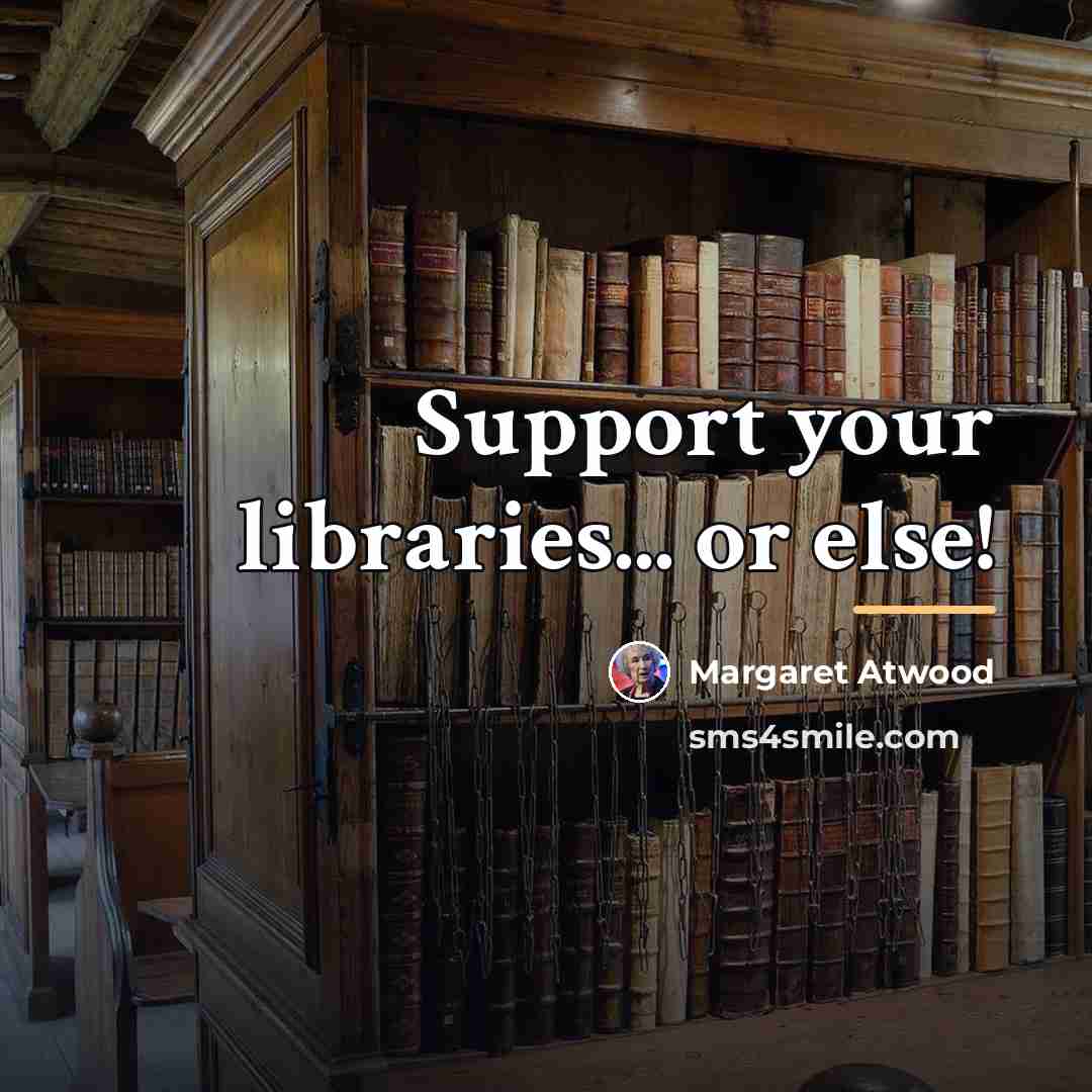 “Support your libraries... or else!…” quote by Margaret Atwood