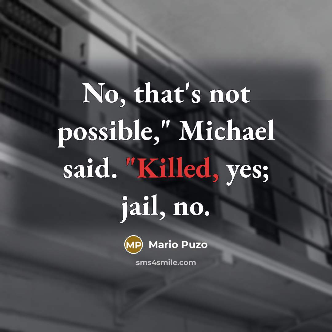 “No, that's not possible," Michael said. "Killed, yes; jail, no.…” quote by Mario Puzo