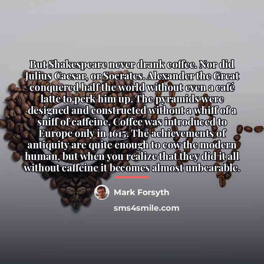 “But Shakespeare never drank coffee. Nor did Julius Caesar, or…” quote by Mark Forsyth