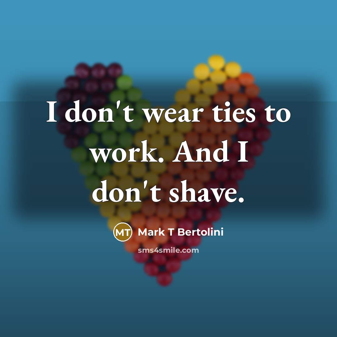 “I don't wear ties to work. And I don't shave.…” quote by Mark T Bertolini
