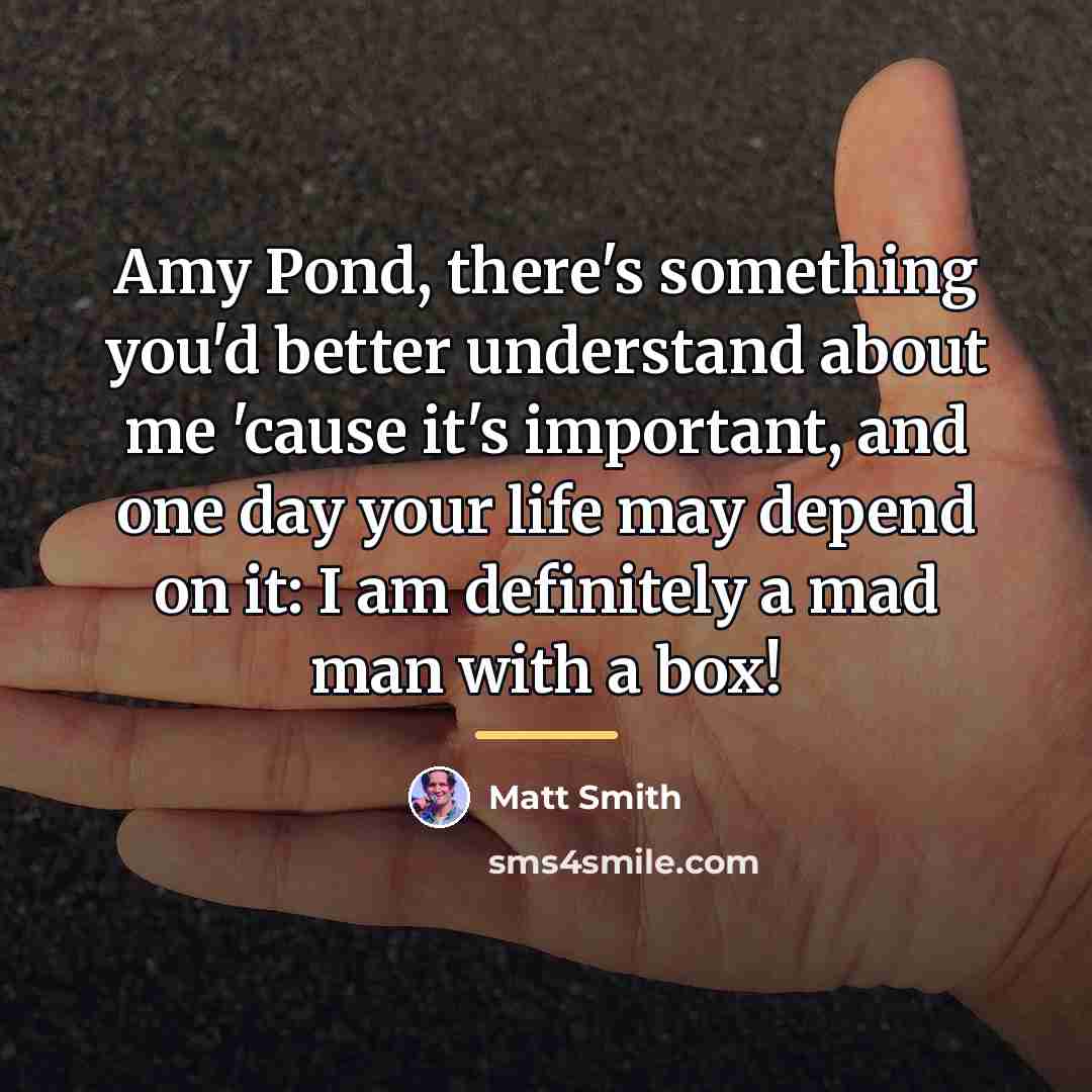 “Amy Pond, there's something you'd better understand about me 'cause…” quote by Matt Smith