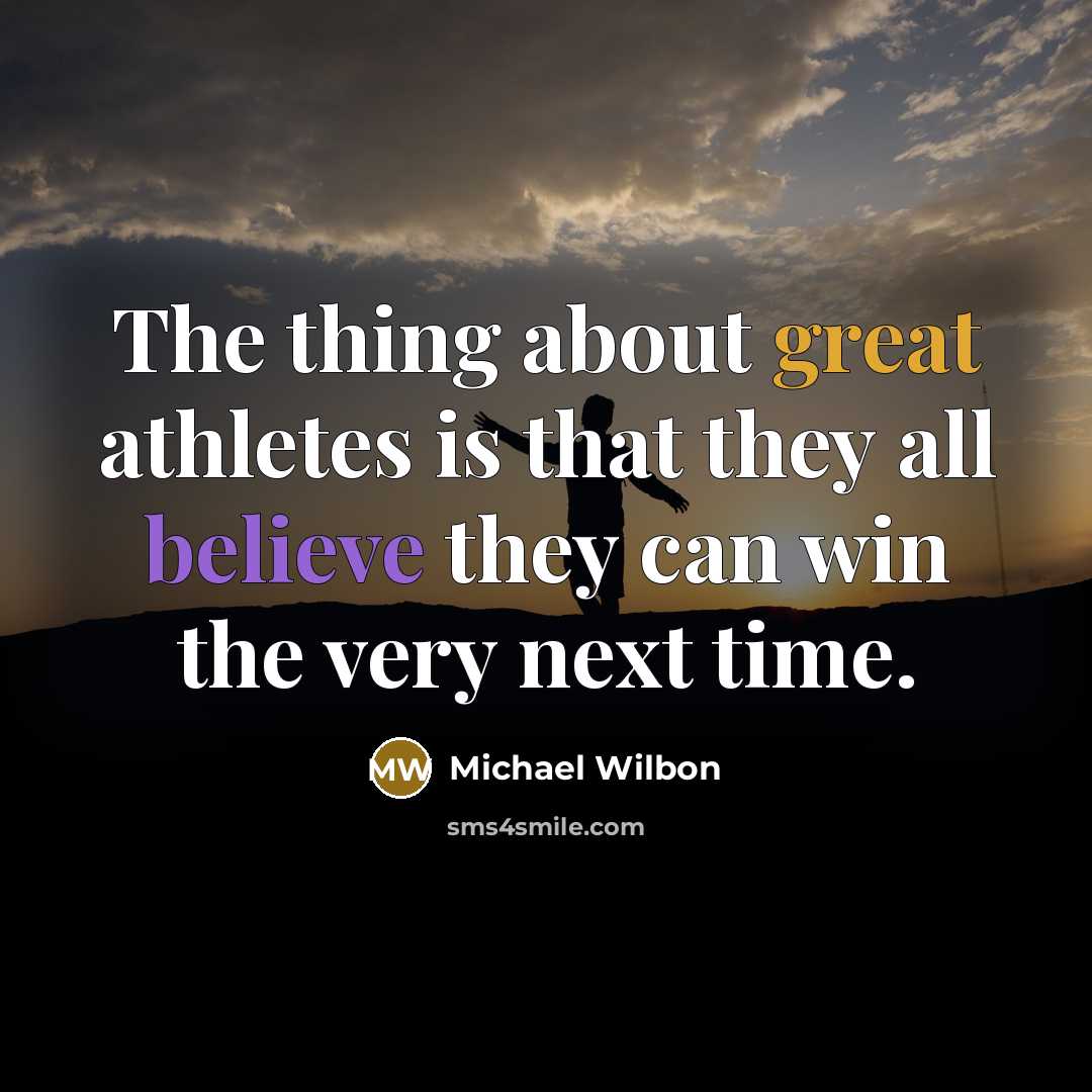 “The thing about great athletes is that they all believe…” quote by Michael Wilbon