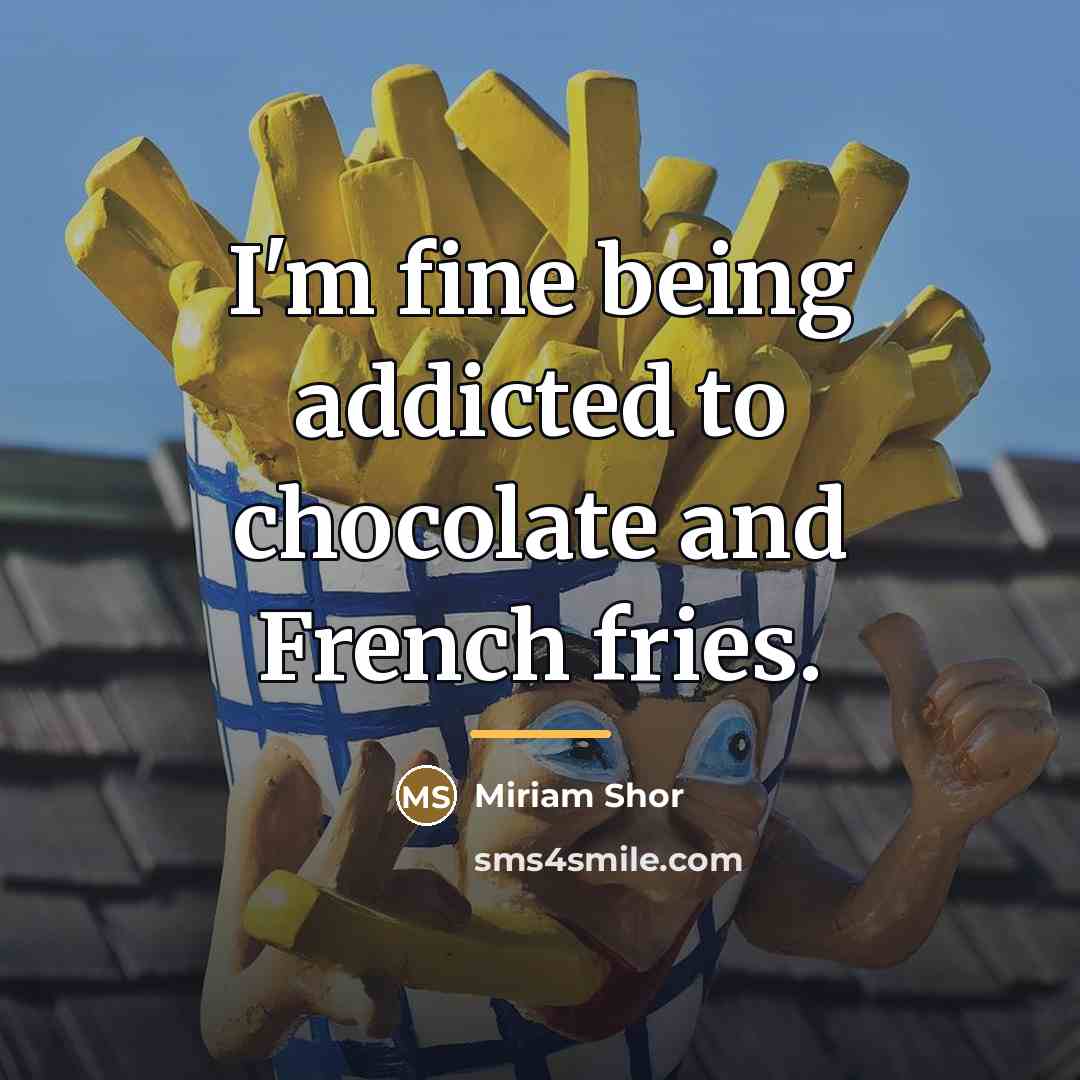 “I'm fine being addicted to chocolate and French fries.…” quote by Miriam Shor