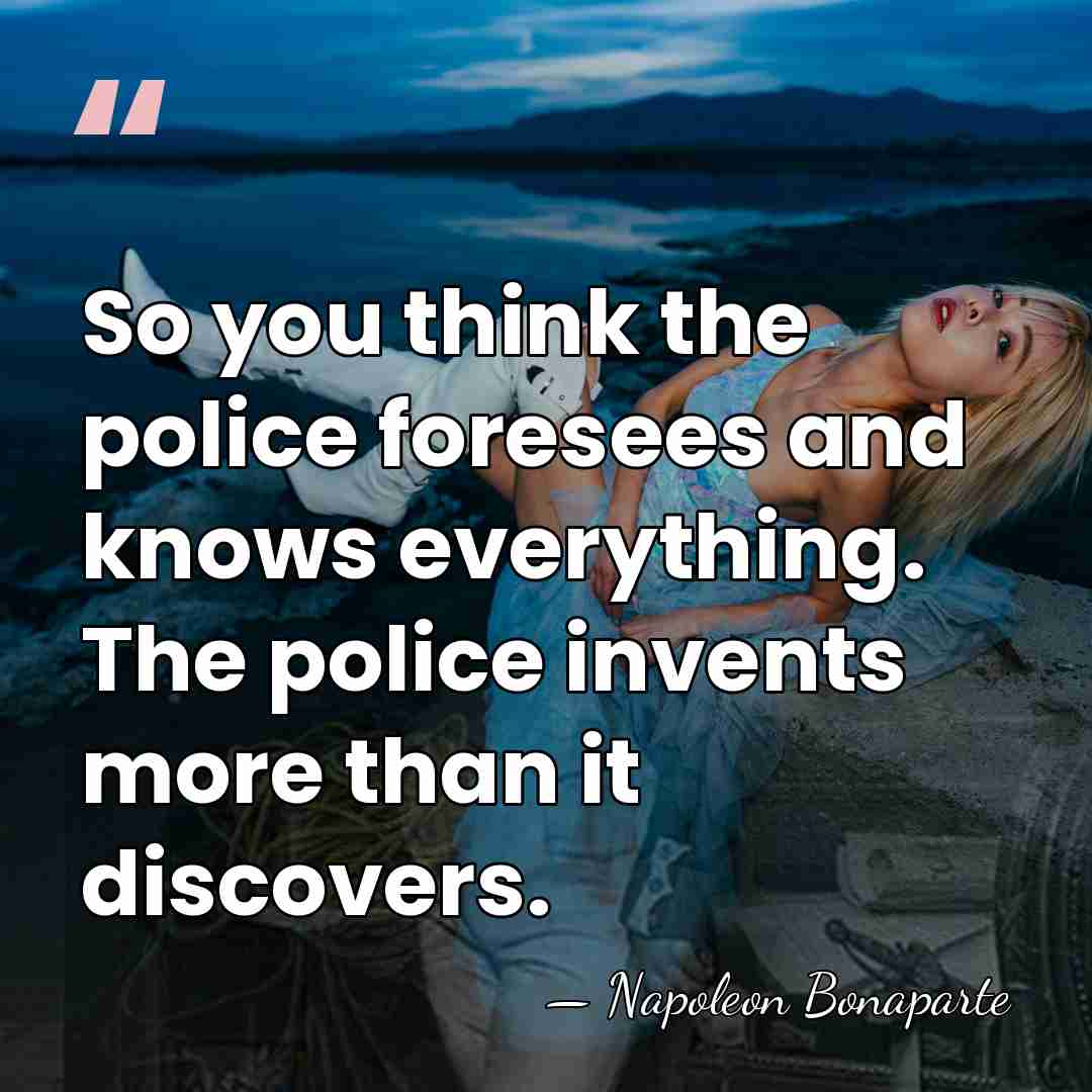 So you think the police foresees and knows everything. The police invents&hellip; - Napoleon Bonaparte