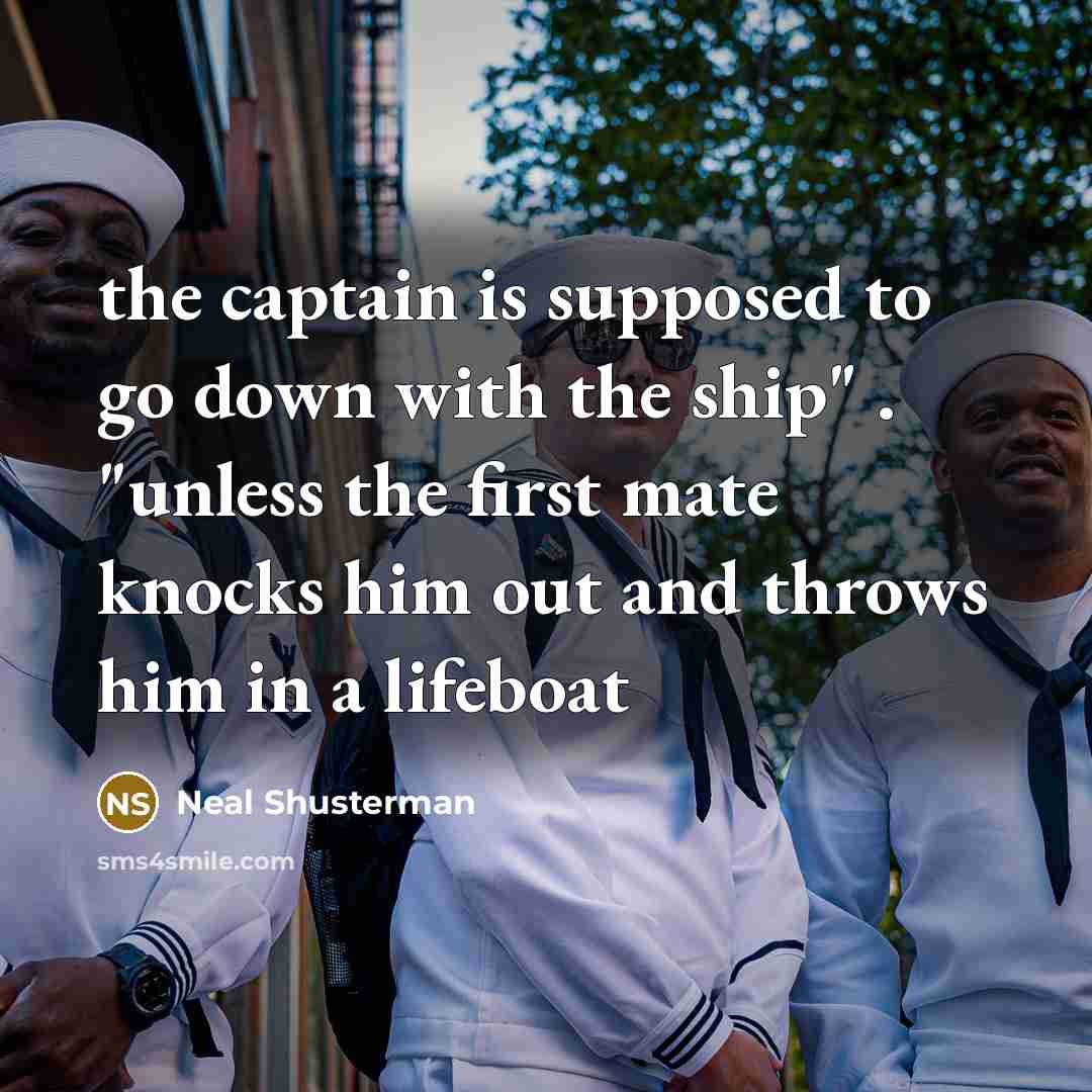 “the captain is supposed to go down with the ship"…” quote by Neal Shusterman