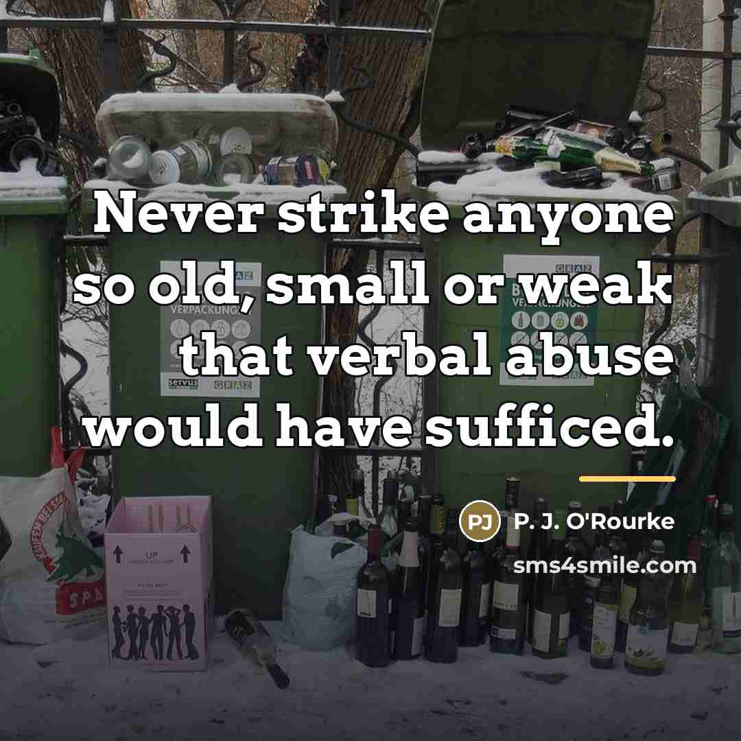 “Never strike anyone so old, small or weak that verbal…” quote by P. J. O'Rourke
