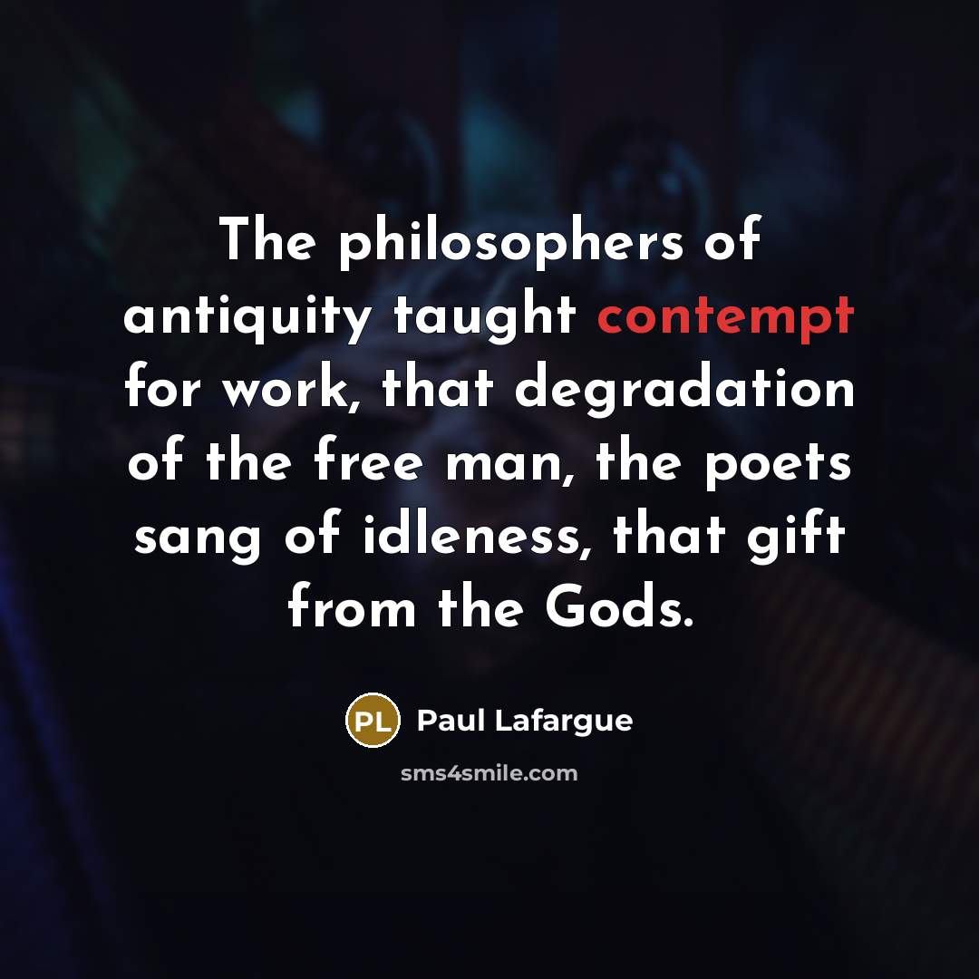 “The philosophers of antiquity taught contempt for work, that degradation…” quote by Paul Lafargue