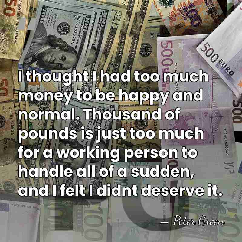 I thought I had too much money to be happy and normal.&hellip; - Peter Green