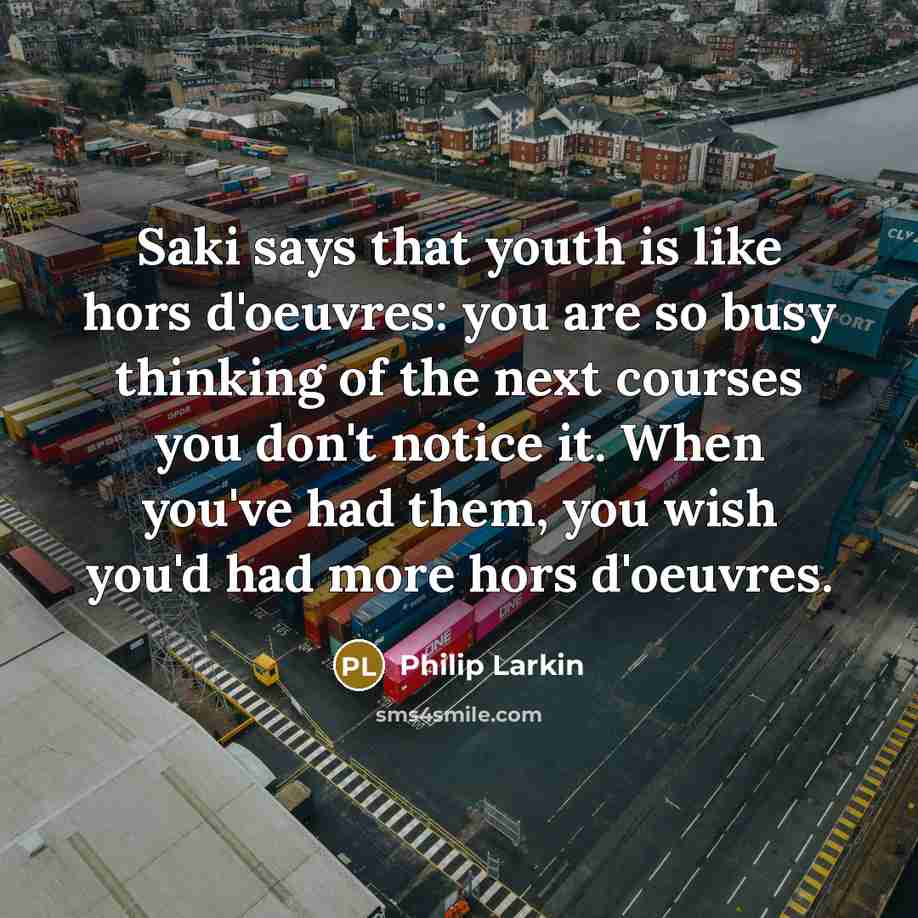“Saki says that youth is like hors d'oeuvres: you are…” quote by Philip Larkin