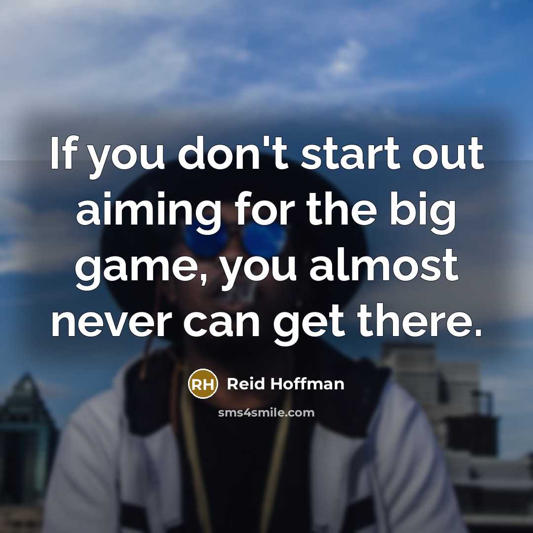 “If you don't start out aiming for the big game,…” quote by Reid Hoffman