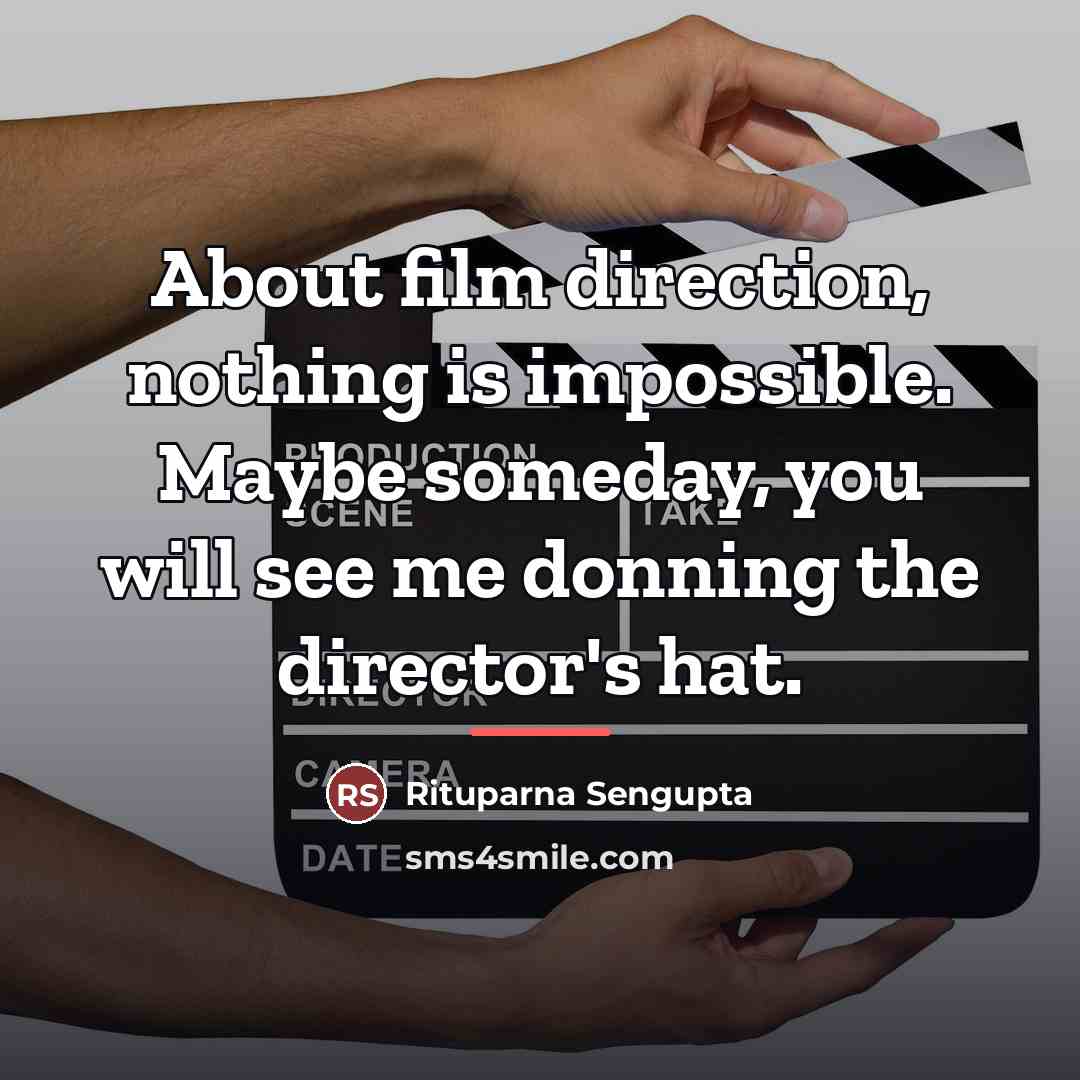“About film direction, nothing is impossible. Maybe someday, you will…” quote by Rituparna Sengupta