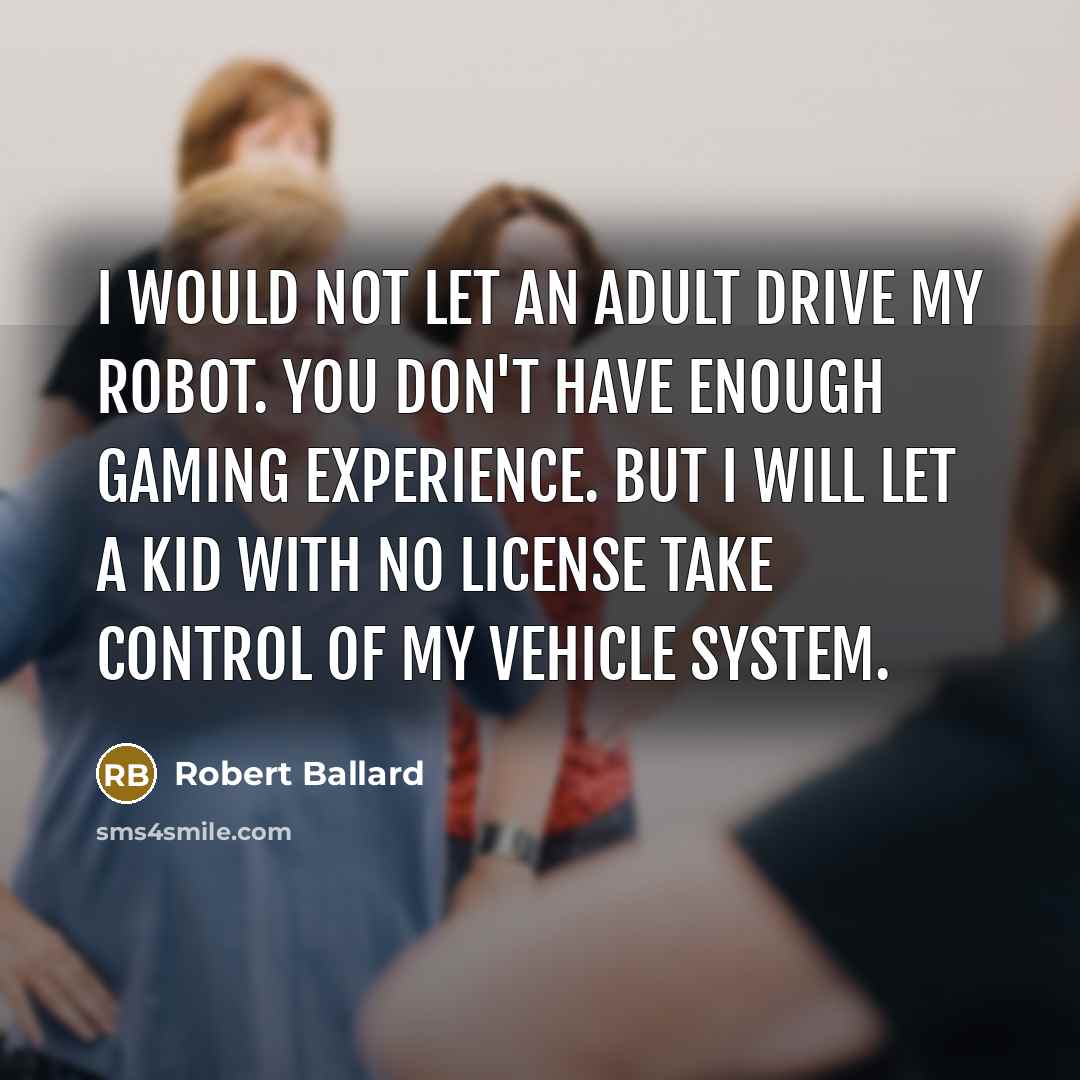 “I would not let an adult drive my robot. You…” quote by Robert Ballard