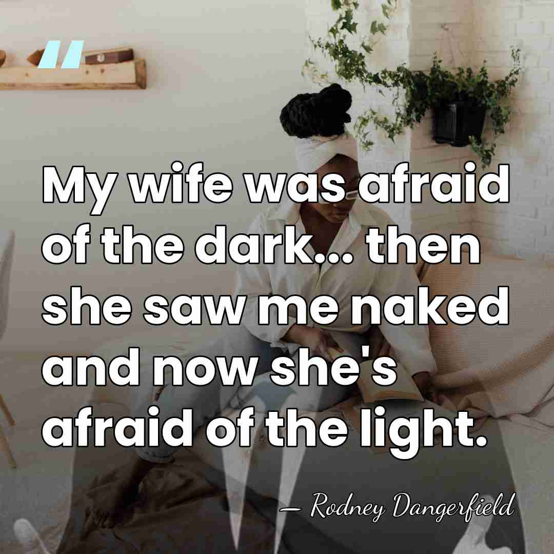 My wife was afraid of the dark... then she saw me naked&hellip; - Rodney Dangerfield