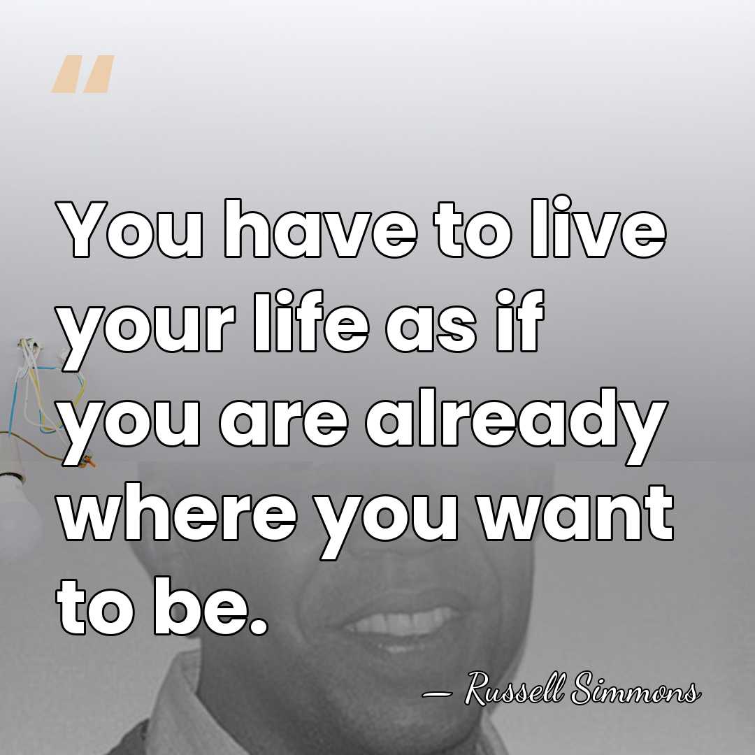 You have to live your life as if you are already where&hellip; - Russell Simmons