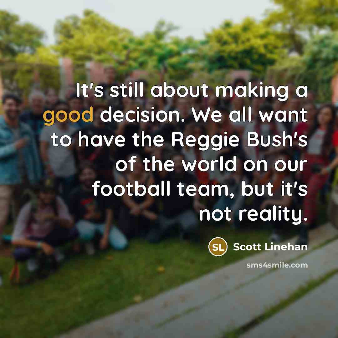 “It's still about making a good decision. We all want to have the Reggie Bush's of the world on our football team, but it's not reality.” quote by Scott Linehan