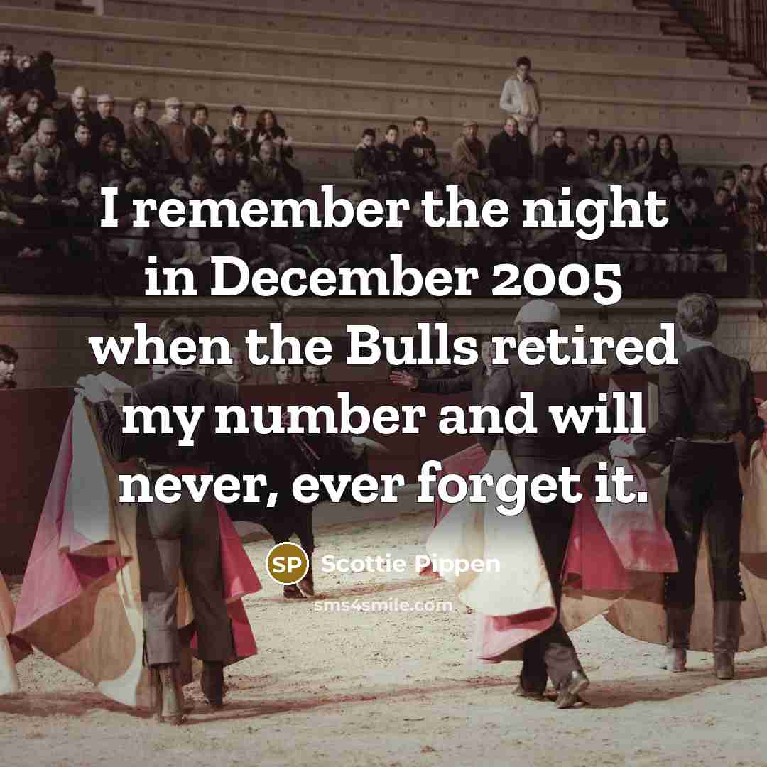 “I remember the night in December 2005 when the Bulls retired my number and will never, ever forget it.” quote by Scottie Pippen