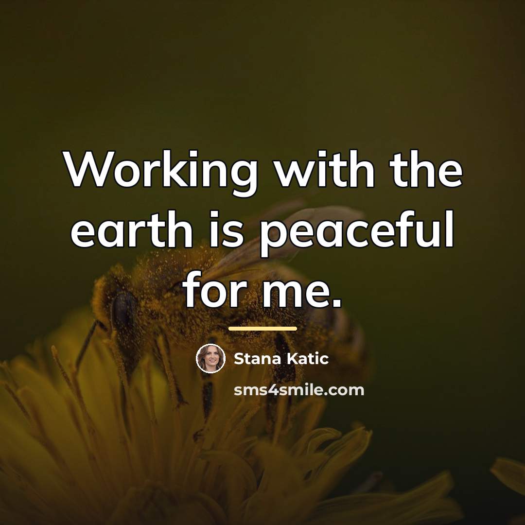 “Working with the earth is peaceful for me.…” quote by Stana Katic