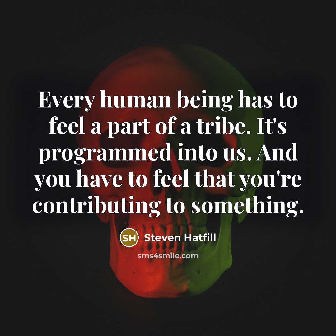 “Every human being has to feel a part of a…” quote by Steven Hatfill