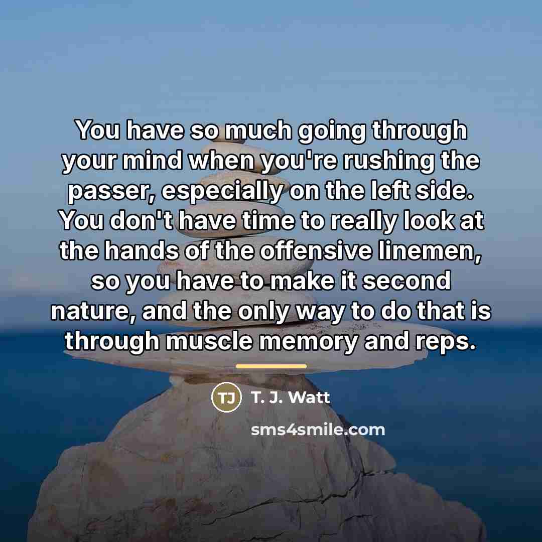 “You have so much going through your mind when you're…” quote by T. J. Watt