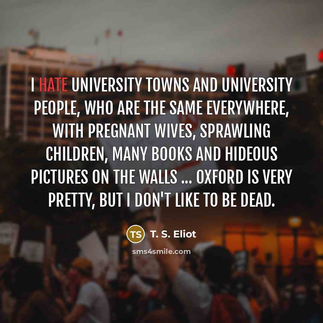 “I hate university towns and university people, who are the…” quote by T. S. Eliot