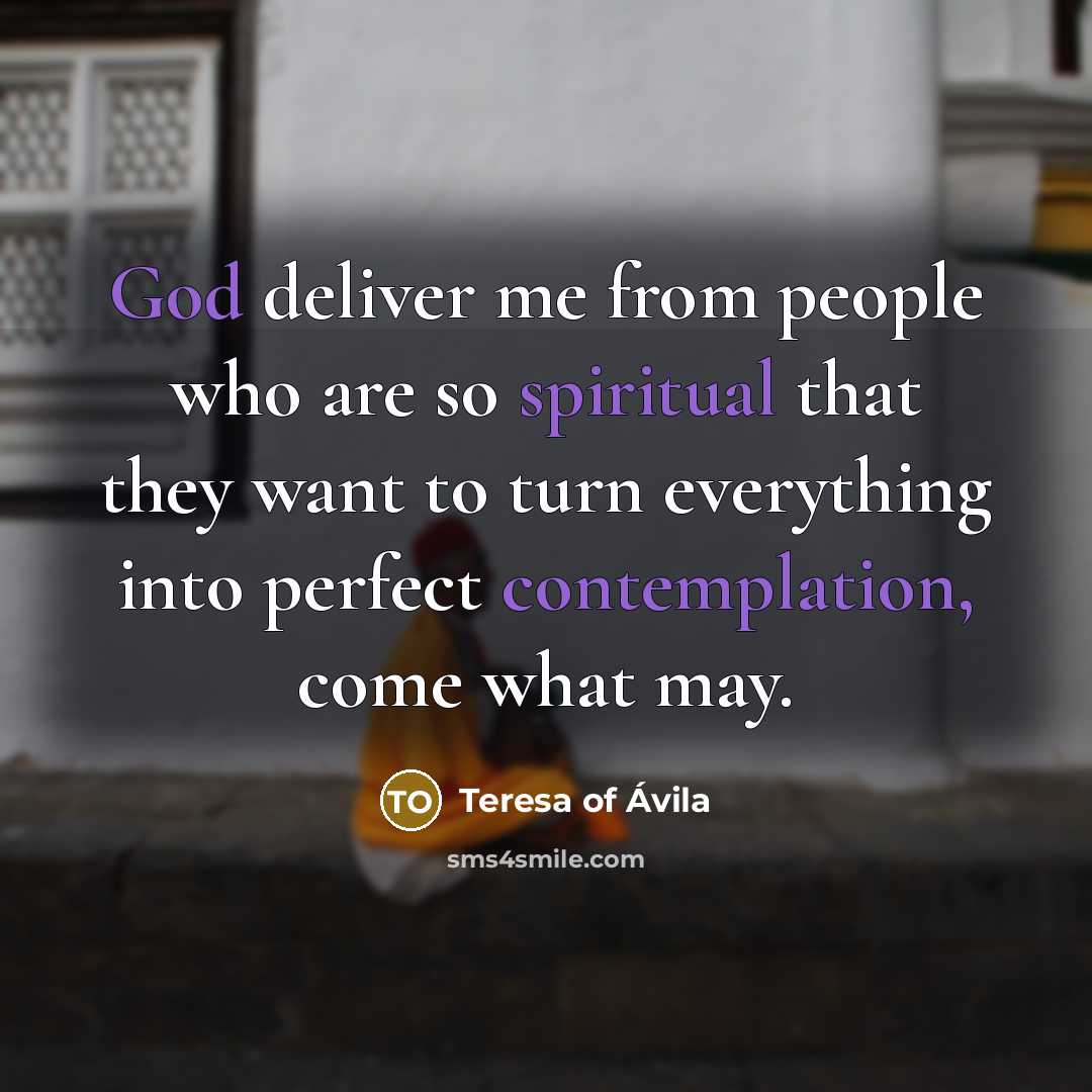 “God deliver me from people who are so spiritual that…” quote by Teresa of Avila