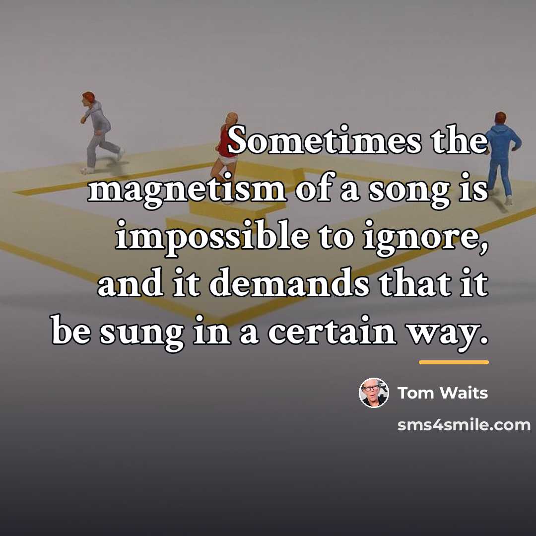 “Sometimes the magnetism of a song is impossible to ignore,…” quote by Tom Waits