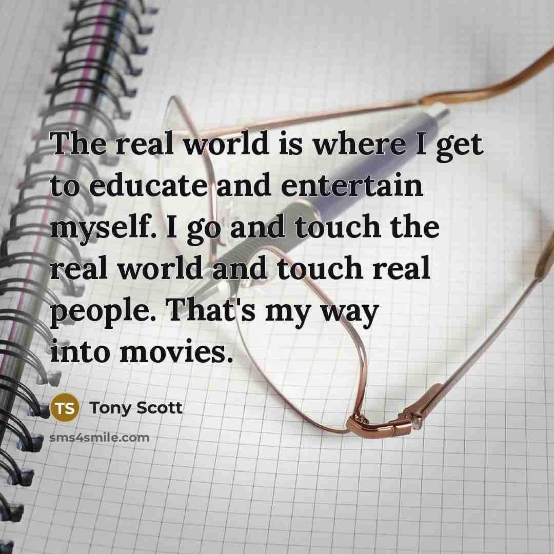 “The real world is where I get to educate and…” quote by Tony Scott