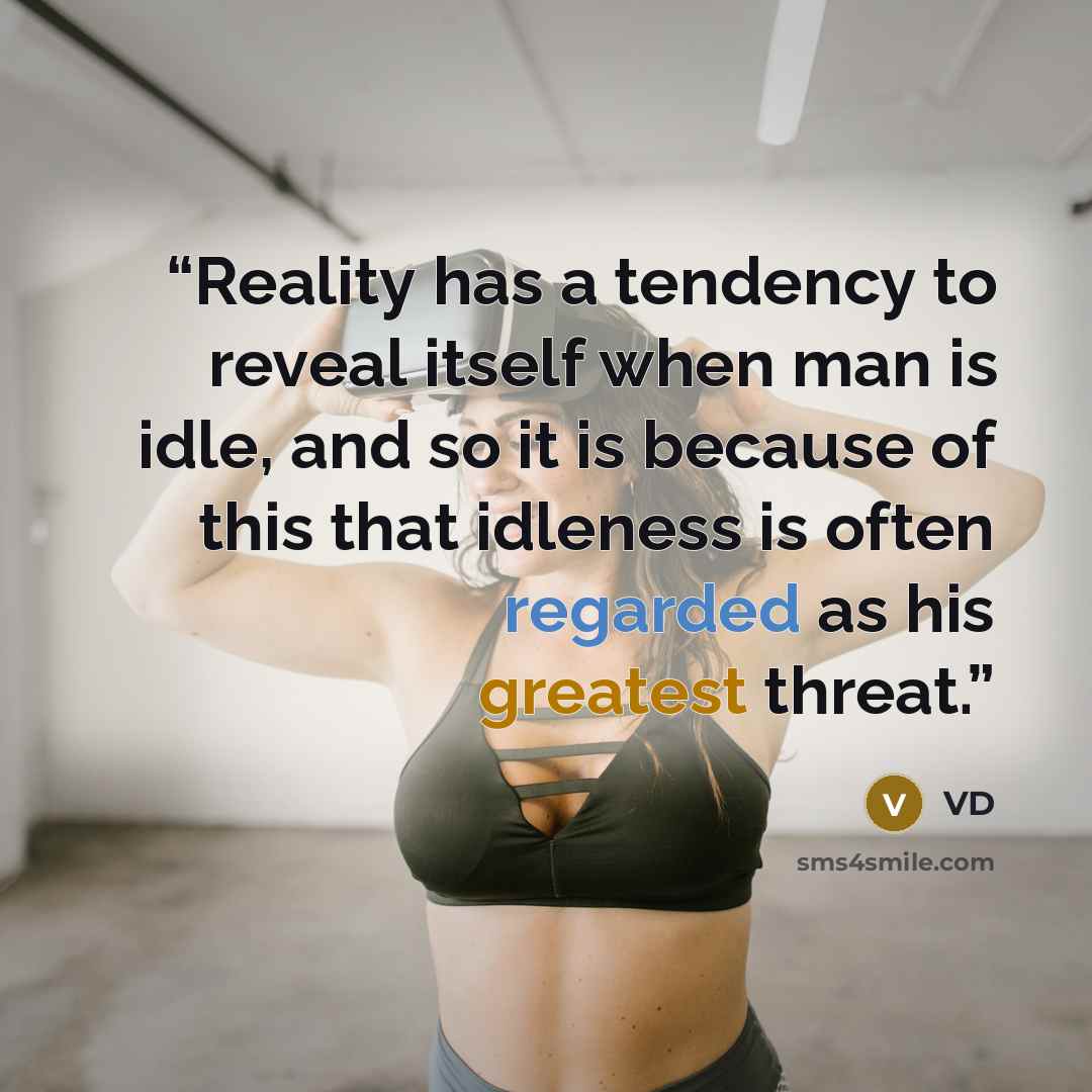 “Reality has a tendency to reveal itself when man is idle, and so it is because of this that idleness is often regarded as his greatest threat.” quote by VD