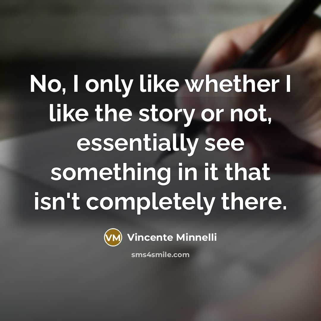 “No, I only like whether I like the story or…” quote by Vincente Minnelli