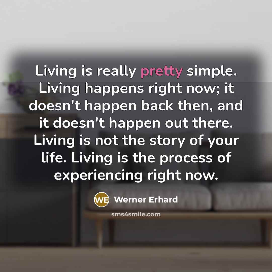 “Living is really pretty simple. Living happens right now; it…” quote by Werner Erhard