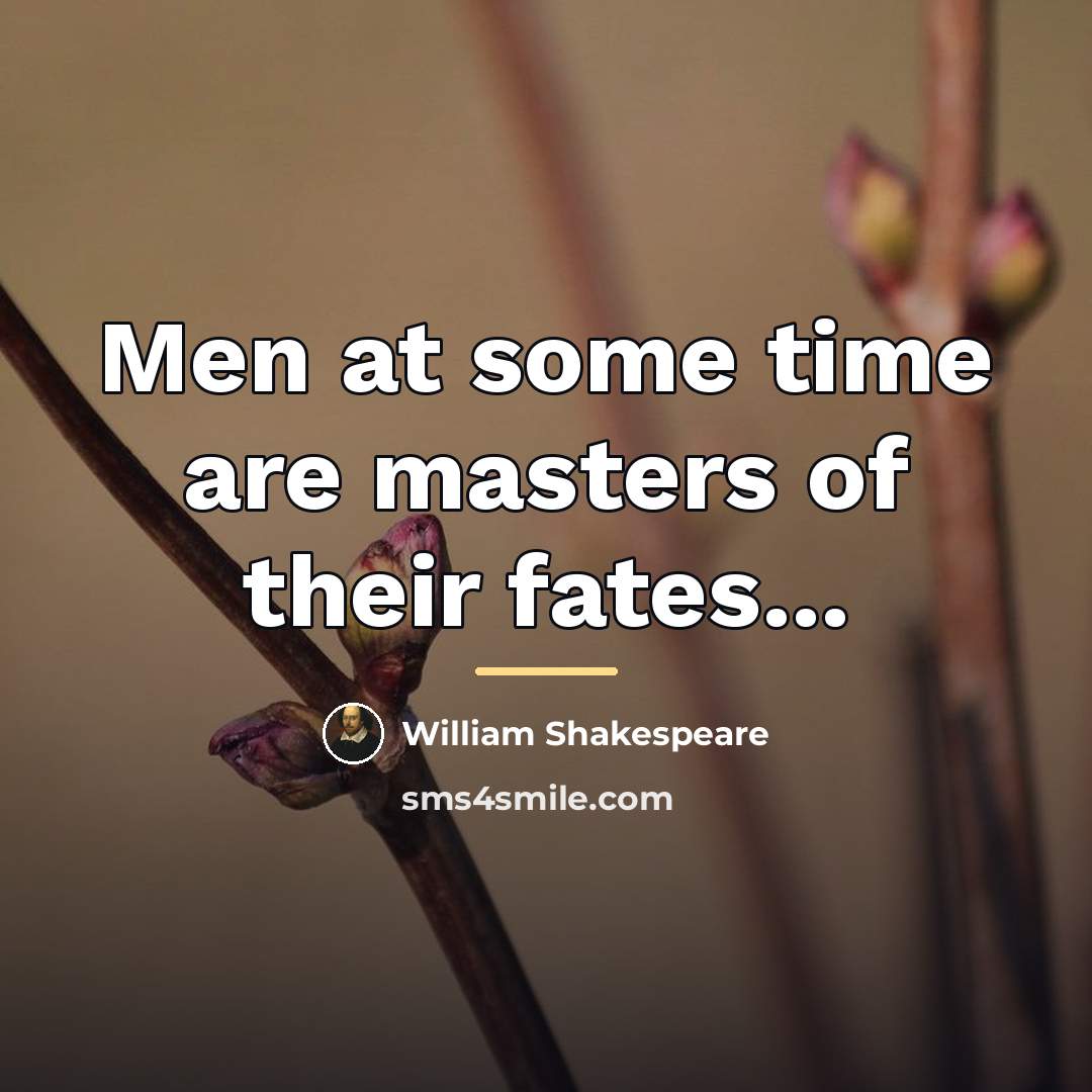 “Men at some time are masters of their fates...…” quote by William Shakespeare