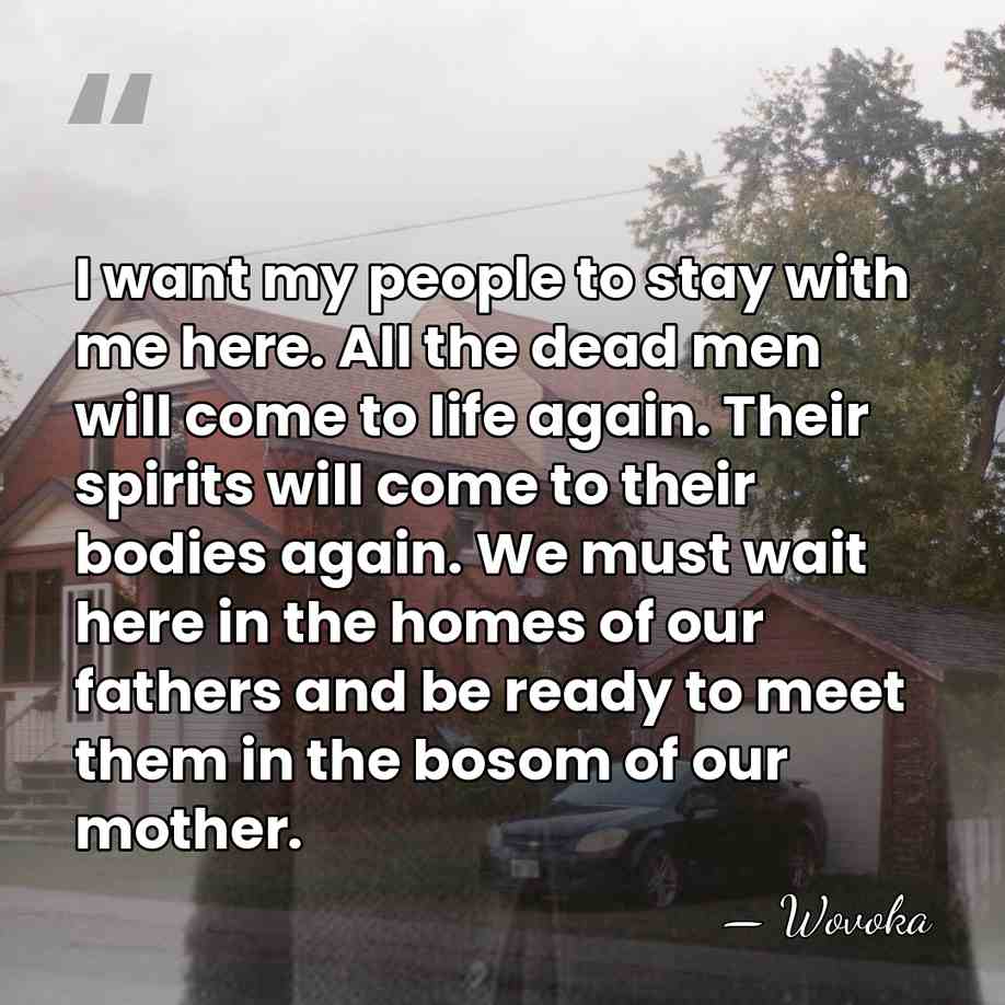 I want my people to stay with me here. All the dead&hellip; - Wovoka