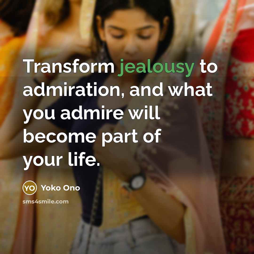 “Transform jealousy to admiration, and what you admire will become…” quote by Yoko Ono