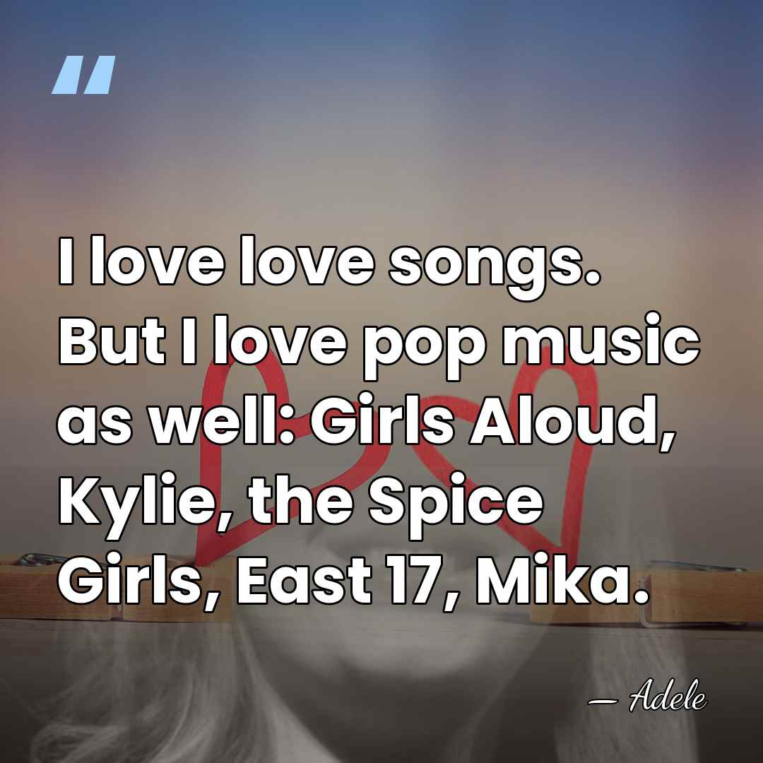 I love love songs. But I love pop music as well: Girls&hellip; - Adele