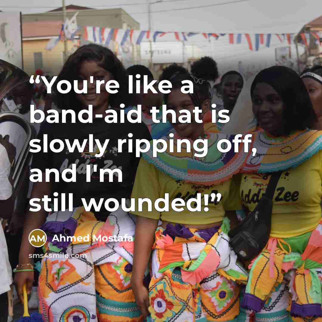 “You're like a band-aid that is slowly ripping off, and I'm still wounded!” quote by Ahmed Mostafa