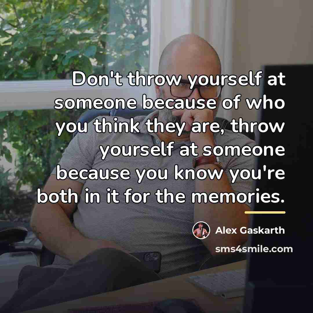 “Don't throw yourself at someone because of who you think…” quote by Alex Gaskarth