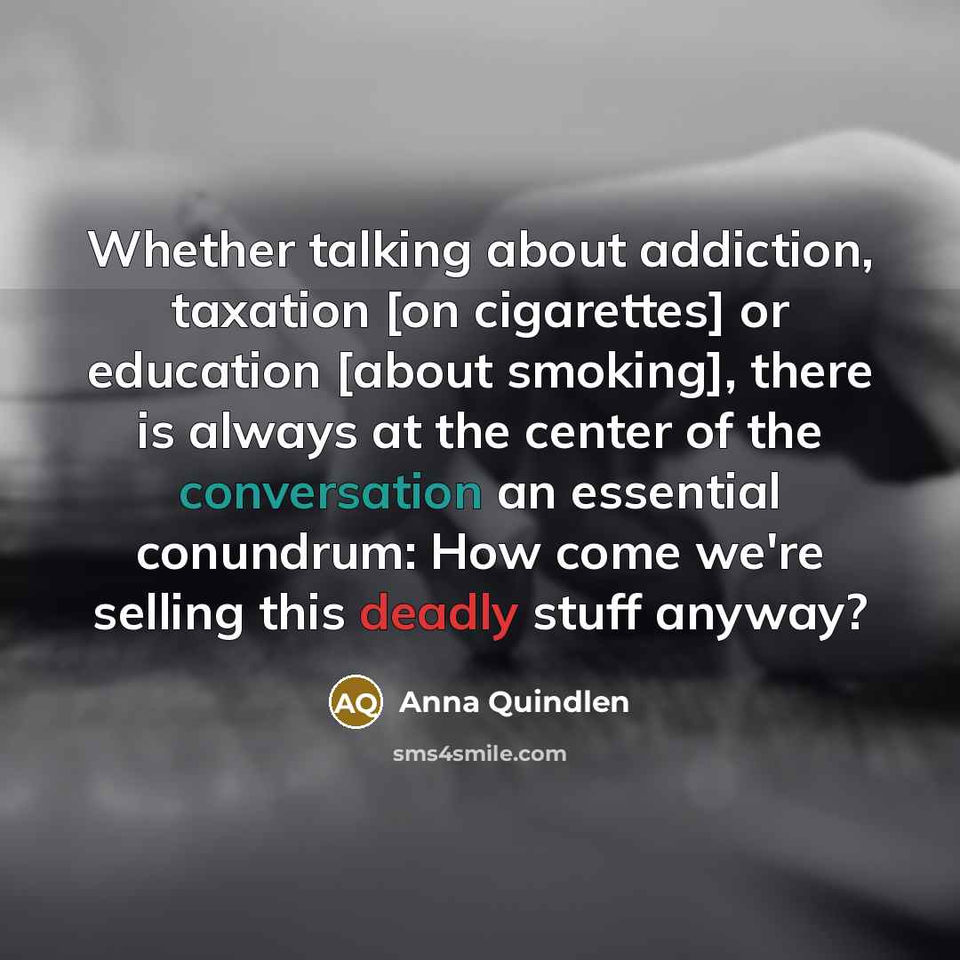 “Whether talking about addiction, taxation [on cigarettes] or education [about…” quote by Anna Quindlen