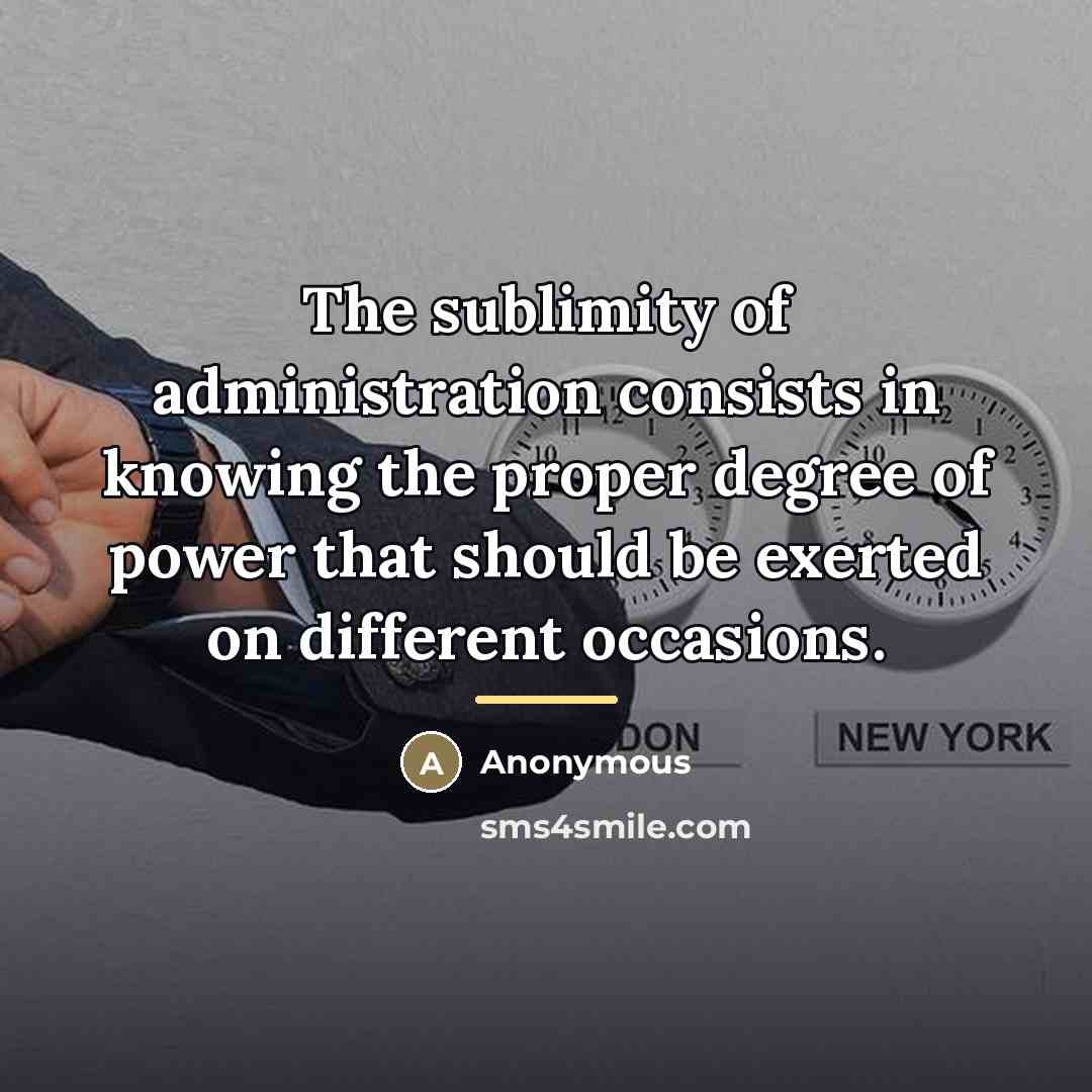 “The sublimity of administration consists in knowing the proper degree…” quote by Anonymous