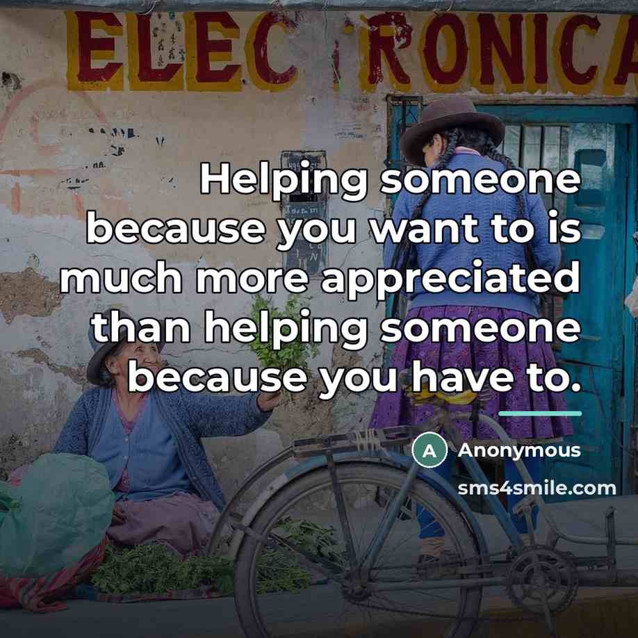 “Helping someone because you want to is much more appreciated…” quote by Anonymous