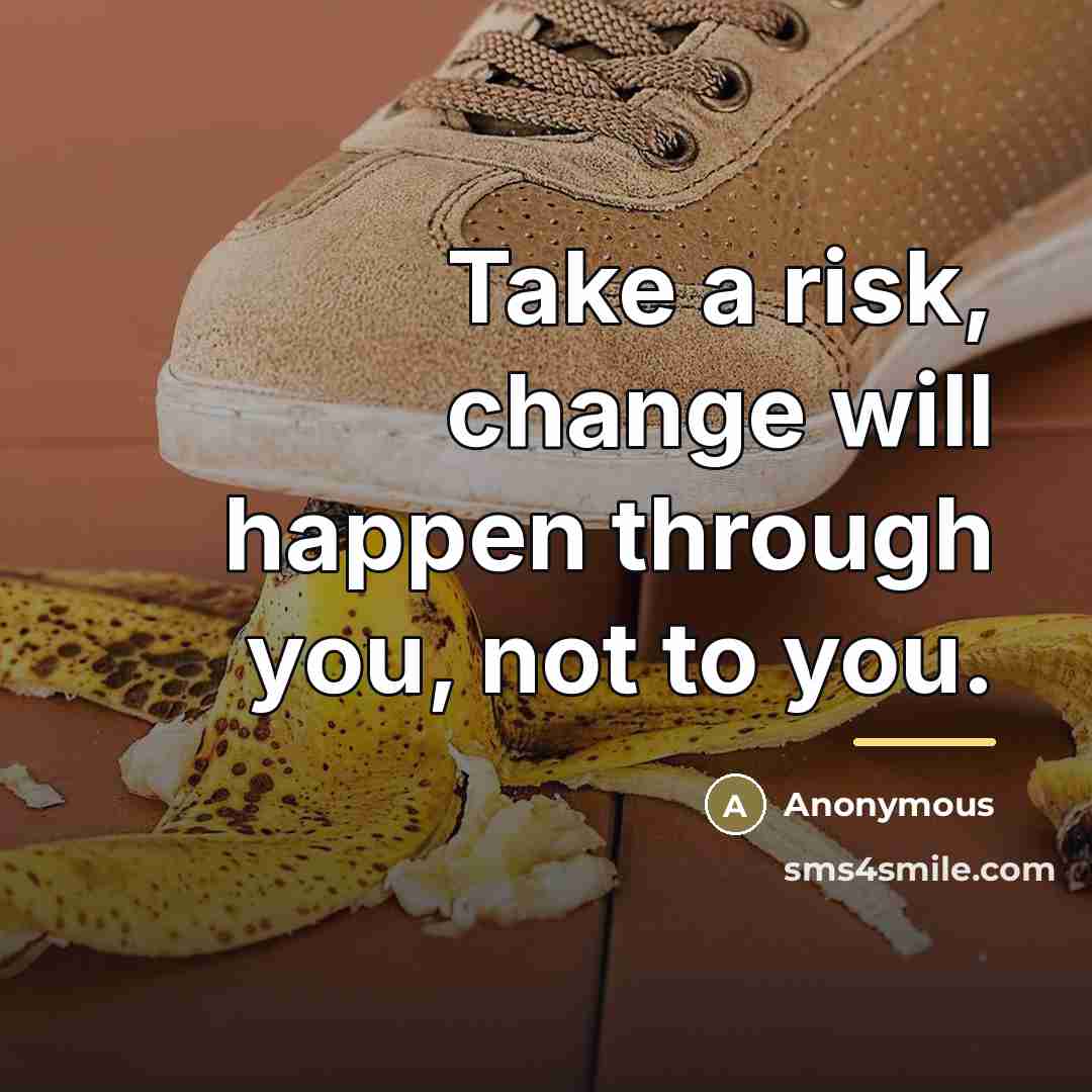 “Take a risk, change will happen through you, not to…” quote by Anonymous